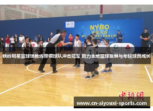 铁岭明星篮球馆教练带领球队冲击冠军 助力本地篮球发展与年轻球员成长