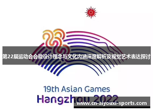 第22届运动会会徽设计理念与文化内涵深度解析及视觉艺术表达探讨
