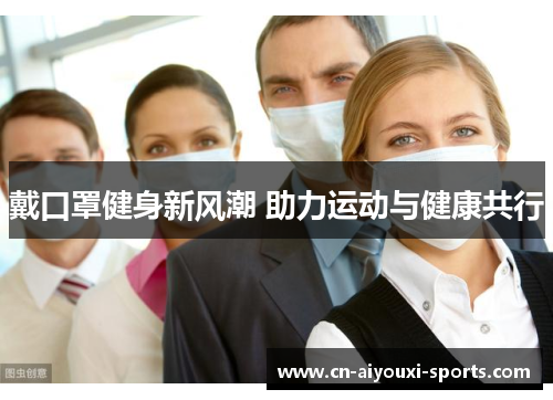 戴口罩健身新风潮 助力运动与健康共行