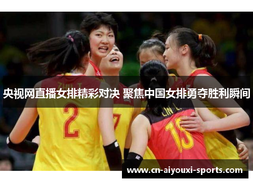 央视网直播女排精彩对决 聚焦中国女排勇夺胜利瞬间