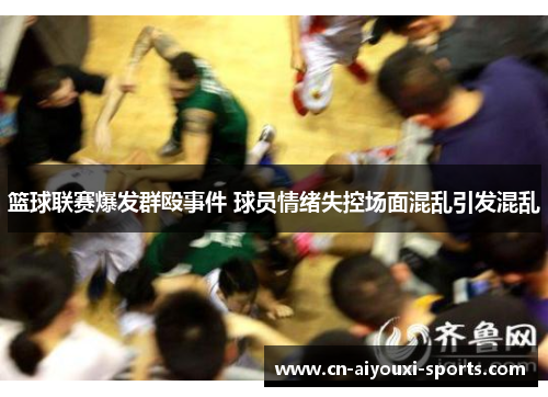 篮球联赛爆发群殴事件 球员情绪失控场面混乱引发混乱