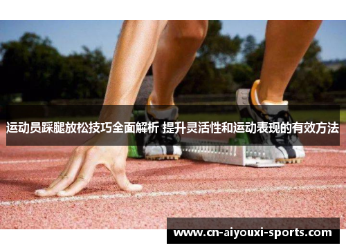 运动员踩腿放松技巧全面解析 提升灵活性和运动表现的有效方法