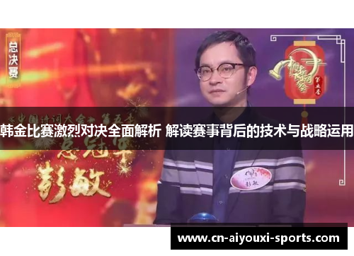 韩金比赛激烈对决全面解析 解读赛事背后的技术与战略运用